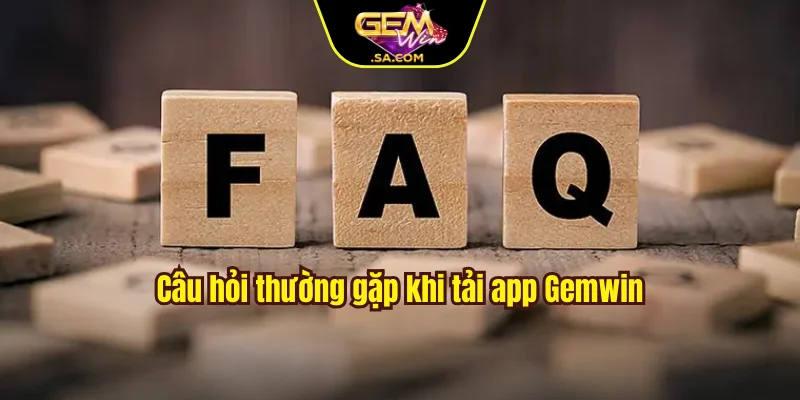 Câu hỏi thường gặp khi tải app Gemwin