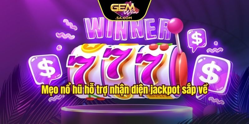 Mẹo nổ hũ hỗ trợ nhận diện jackpot sắp về