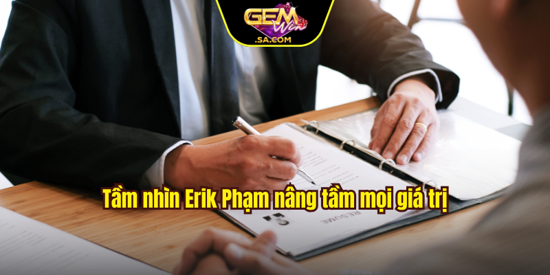 Tầm nhìn Erik Phạm nâng tầm mọi giá trị